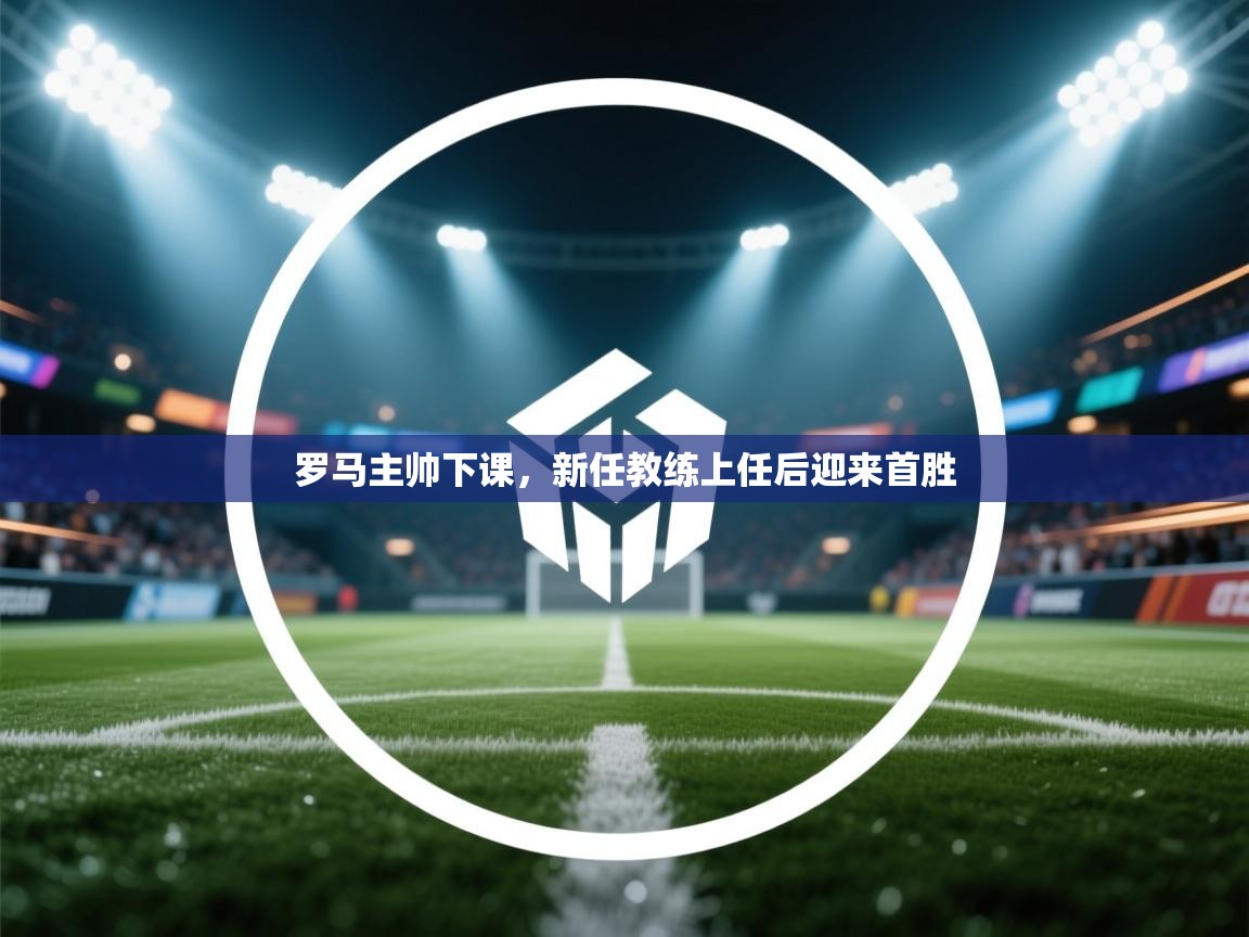 罗马主帅下课，新任教练上任后迎来首胜