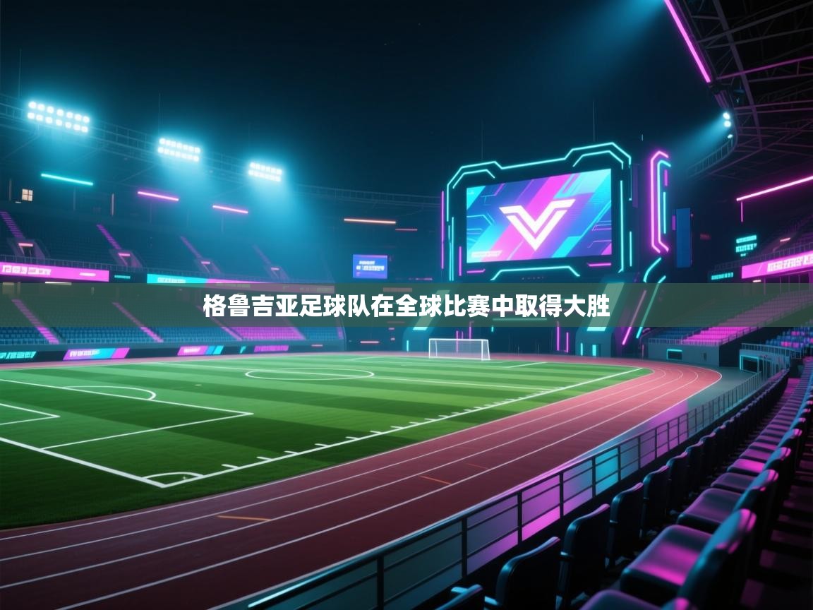 格鲁吉亚足球队在全球比赛中取得大胜