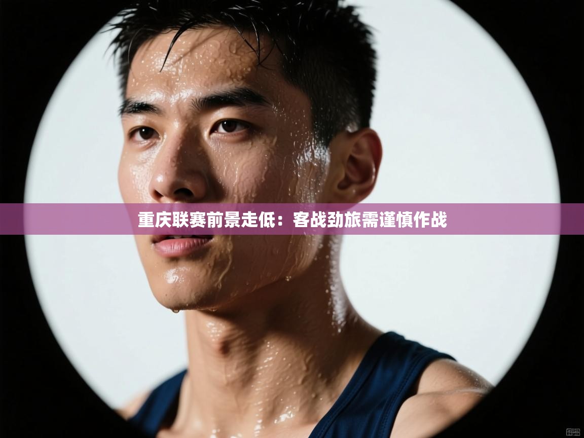 重庆联赛前景走低：客战劲旅需谨慎作战  第2张